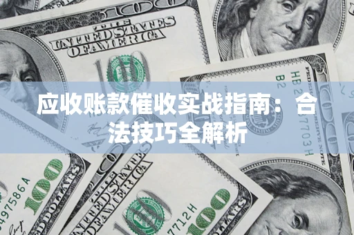 武汉应收账款催收实战指南：合法技巧全解析