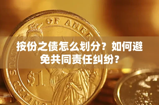 武汉按份之债怎么划分？如何避免共同责任纠纷？