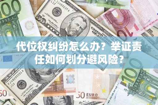 武汉代位权纠纷怎么办？举证责任如何划分避风险？