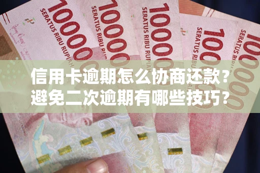 武汉信用卡逾期怎么协商还款？避免二次逾期有哪些技巧？