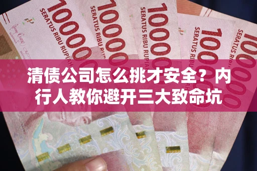 武汉清债公司怎么挑才安全?内行人教你避开三大致命坑 武汉清债公司怎么挑才安全?内行人教你避开三大致命坑