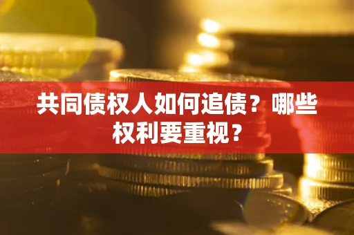 武汉共同债权人如何追债？哪些权利要重视？
