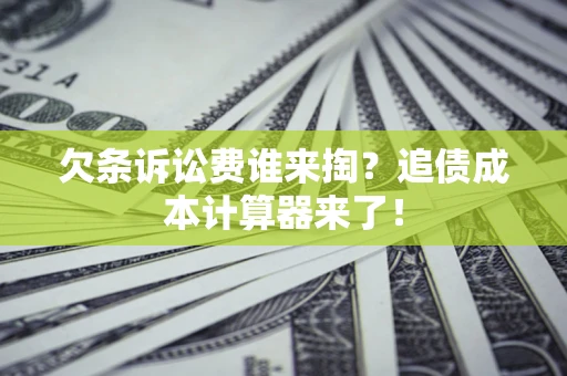 武汉欠条诉讼费谁来掏？追债成本计算器来了！