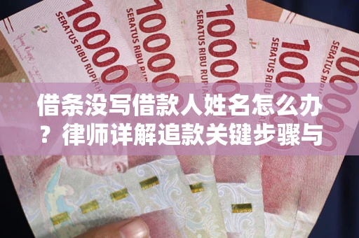 武汉借条没写借款人姓名怎么办？律师详解追款关键步骤与证据链构建