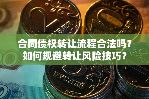武汉合同债权转让流程合法吗？如何规避转让风险技巧？