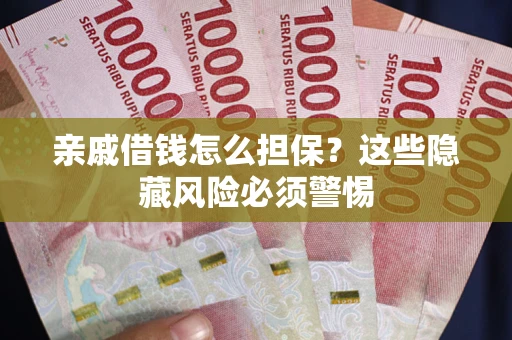 武汉亲戚借钱怎么担保？这些隐藏风险必须警惕