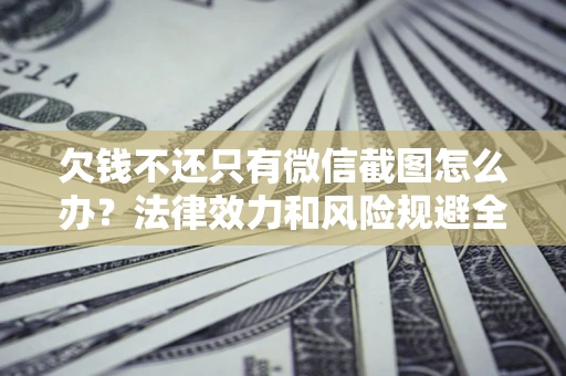 武汉欠钱不还只有微信截图怎么办？法律效力和风险规避全解析