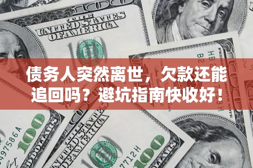 武汉债务人突然离世，欠款还能追回吗？避坑指南快收好！