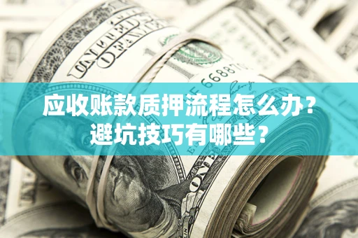 武汉应收账款质押流程怎么办？避坑技巧有哪些？