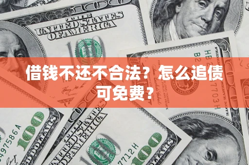 武汉借钱不还不合法？怎么追债可免费？