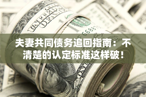武汉夫妻共同债务追回指南：不清楚的认定标准这样破！
