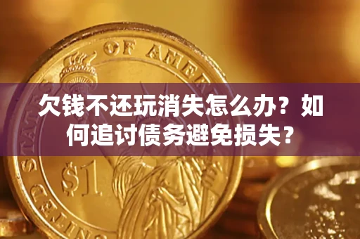 武汉欠钱不还玩消失怎么办？如何追讨债务避免损失？