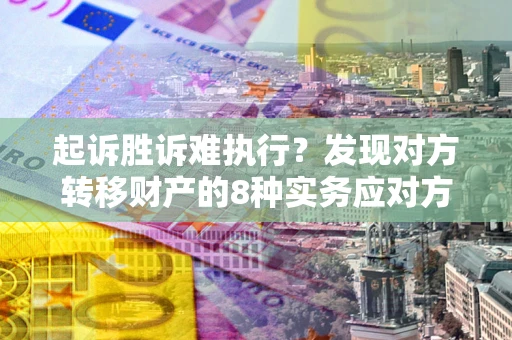 武汉起诉胜诉难执行？发现对方转移财产的8种实务应对方案