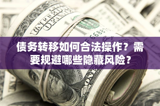 武汉债务转移如何合法操作？需要规避哪些隐藏风险？