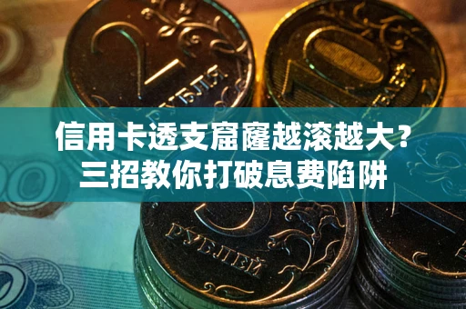 武汉信用卡透支窟窿越滚越大？三招教你打破息费陷阱