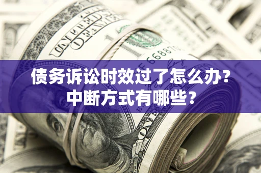 武汉债务诉讼时效过了怎么办？中断方式有哪些？