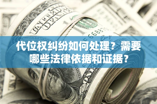 武汉代位权纠纷如何处理？需要哪些法律依据和证据？