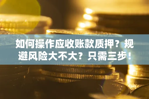 武汉如何操作应收账款质押？规避风险大不大？只需三步！