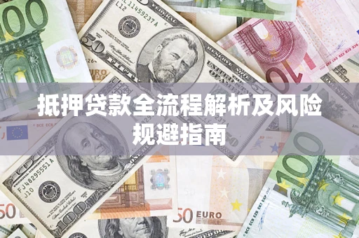 武汉抵押贷款全流程解析及风险规避指南