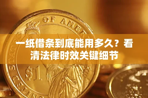 武汉一纸借条到底能用多久？看清法律时效关键细节