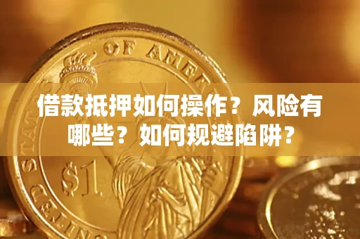武汉借款抵押如何操作?风险有哪些?如何规避陷阱? 武汉借款抵押如何操作?风险有哪些?如何规避陷阱?
