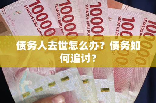 武汉债务人去世怎么办？债务如何追讨？