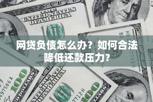 武汉网贷负债怎么办？如何合法降低还款压力？