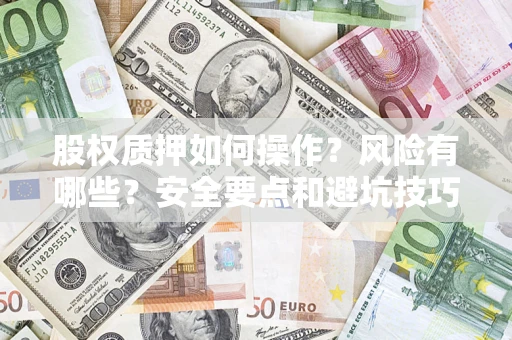 武汉股权质押如何操作？风险有哪些？安全要点和避坑技巧？