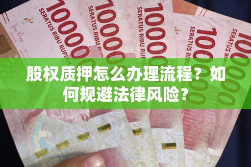 武汉股权质押怎么办理流程？如何规避法律风险？
