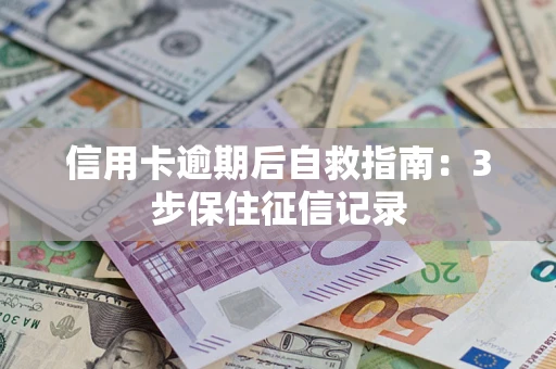 武汉信用卡逾期后自救指南：3步保住征信记录