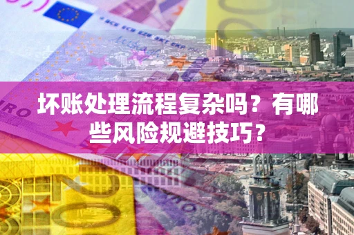 武汉坏账处理流程复杂吗？有哪些风险规避技巧？