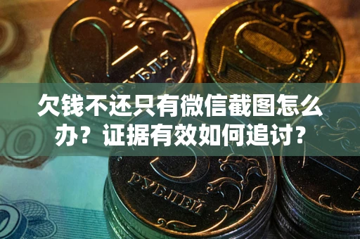 武汉欠钱不还只有微信截图怎么办？证据有效如何追讨？