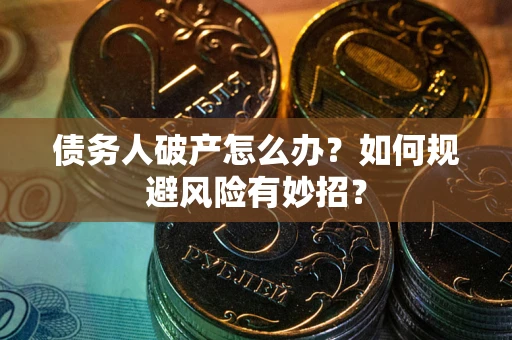 武汉债务人破产怎么办？如何规避风险有妙招？