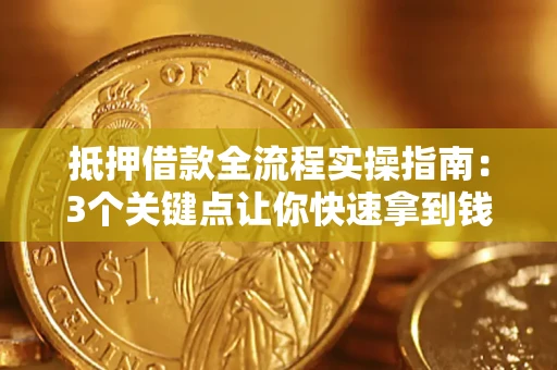 武汉抵押借款全流程实操指南：3个关键点让你快速拿到钱