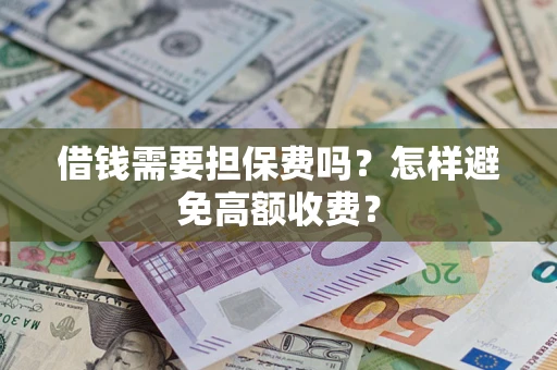 武汉借钱需要担保费吗？怎样避免高额收费？