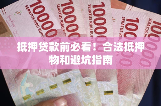 武汉抵押贷款前必看！合法抵押物和避坑指南