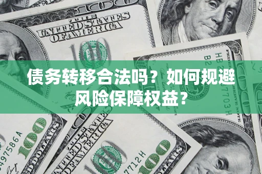 武汉债务转移合法吗？如何规避风险保障权益？
