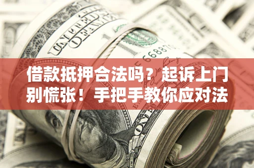 武汉借款抵押合法吗？起诉上门别慌张！手把手教你应对法律程序