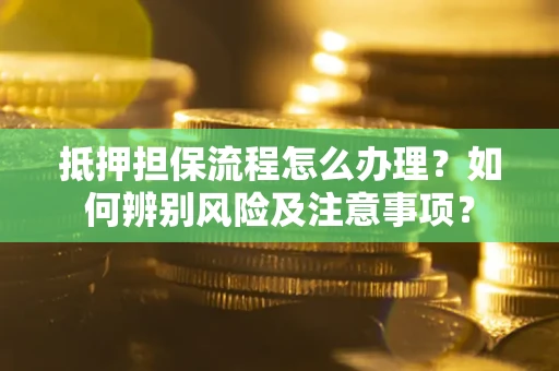 武汉抵押担保流程怎么办理？如何辨别风险及注意事项？