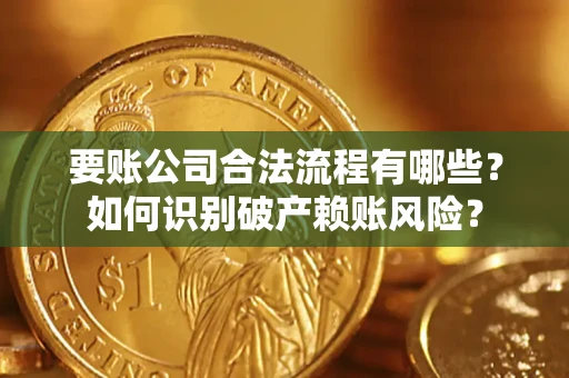 武汉要账公司合法流程有哪些？如何识别破产赖账风险？