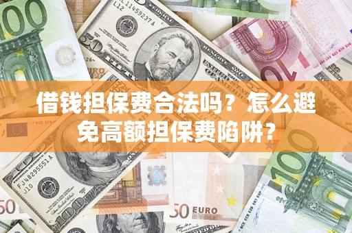武汉借钱担保费合法吗？怎么避免高额担保费陷阱？