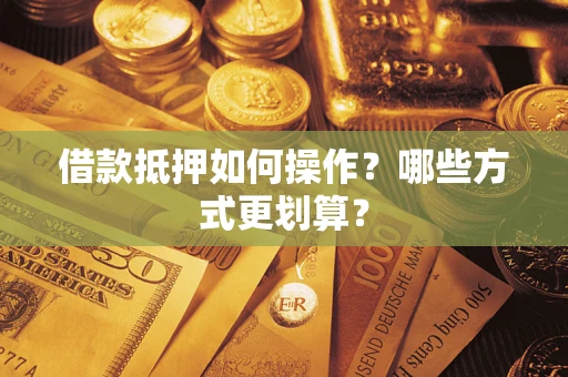 武汉借款抵押如何操作？哪些方式更划算？