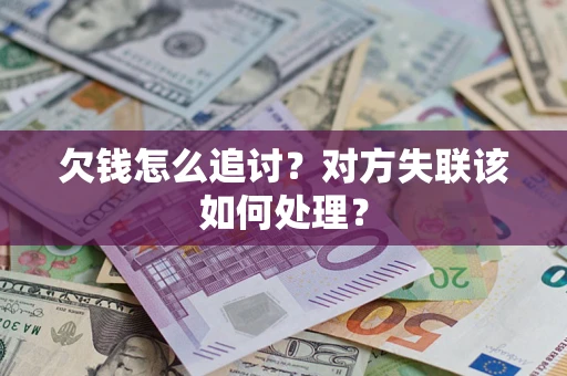 武汉欠钱怎么追讨？对方失联该如何处理？