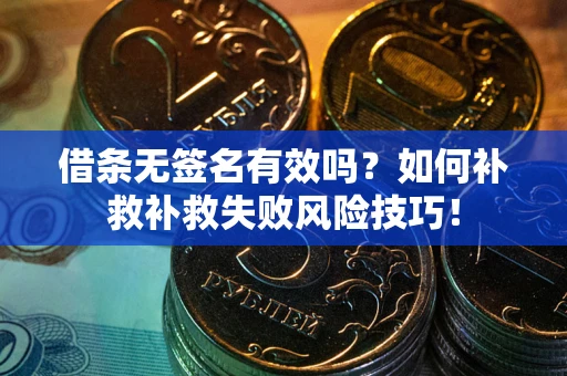武汉借条无签名有效吗？如何补救补救失败风险技巧！