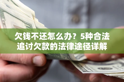 武汉欠钱不还怎么办？5种合法追讨欠款的法律途径详解