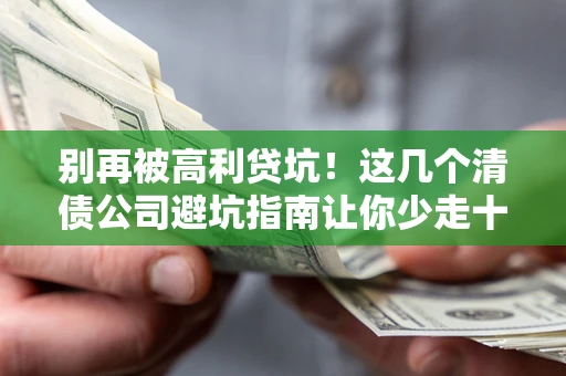 武汉别再被高利贷坑！这几个清债公司避坑指南让你少走十年弯路