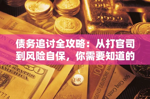 武汉债务追讨全攻略：从打官司到风险自保，你需要知道的法律智慧