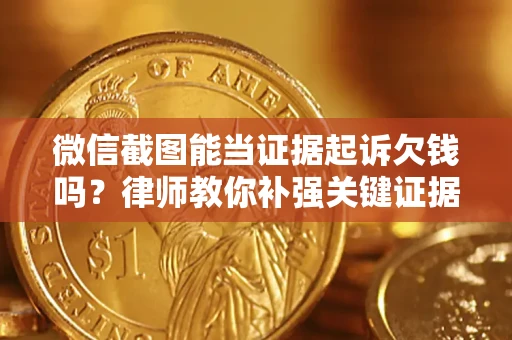 武汉微信截图能当证据起诉欠钱吗？律师教你补强关键证据