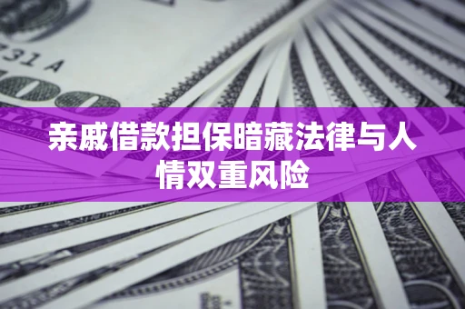 武汉亲戚借款担保暗藏法律与人情双重风险
