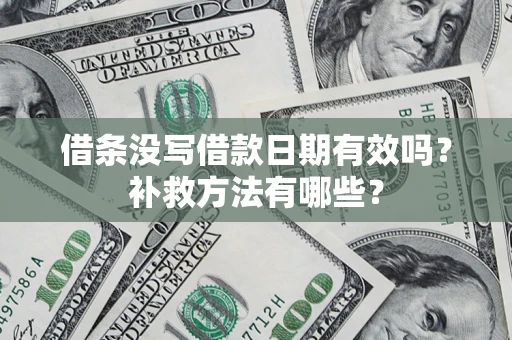 武汉借条没写借款日期有效吗?补救方法有哪些? 武汉借条没写借款日期有效吗?补救方法有哪些?